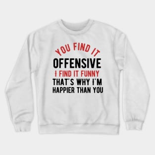 You find it offensive i find it funny that's why i'm happier than you Crewneck Sweatshirt